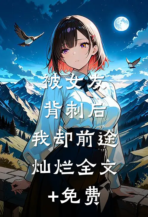 被女友背刺后，我却前途灿烂全文+免费