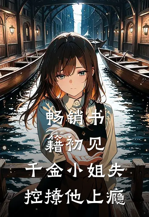 畅销书籍初见，千金小姐失控撩他上瘾