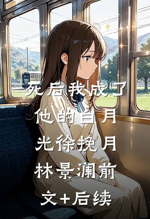 死后我成了他的白月光徐挽月林景澜前文+后续