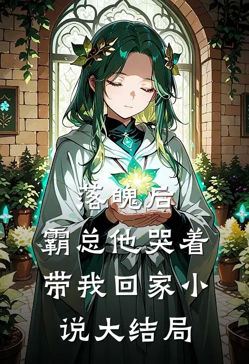 落魄后，霸总他哭着带我回家小说大结局