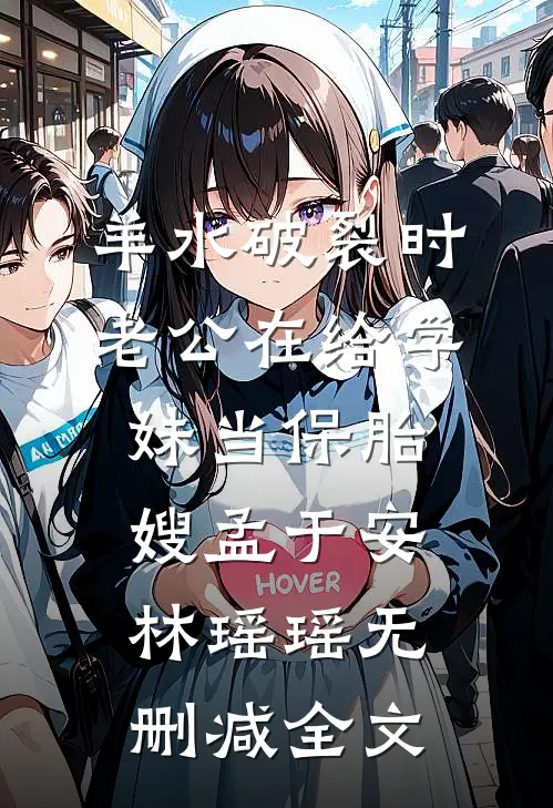 羊水破裂时，老公在给学妹当保胎嫂孟于安林瑶瑶无删减全文