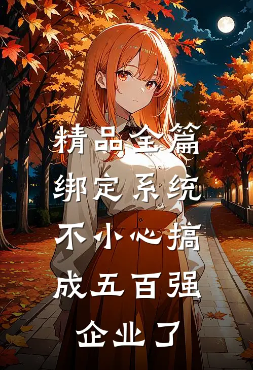 精品全篇绑定系统：不小心搞成五百强企业了