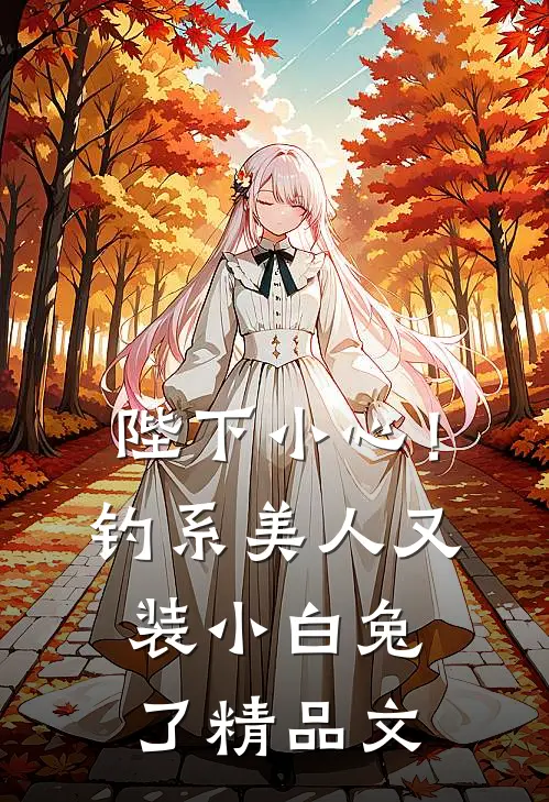 陛下小心！钓系美人又装小白兔了精品文