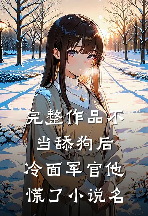 完整作品不当舔狗后,冷面军官他慌了小说名
