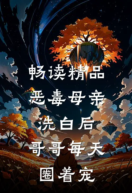 畅读精品恶毒母亲洗白后，哥哥每天圈着宠