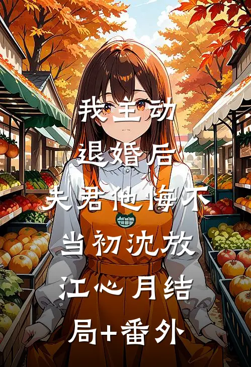 我主动退婚后，夫君他悔不当初沈放江心月结局+番外