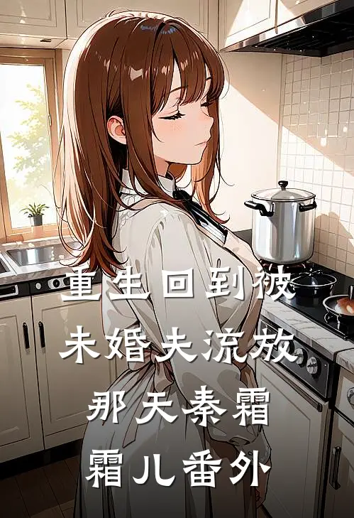 重生回到被未婚夫流放那天秦霜霜儿 番外