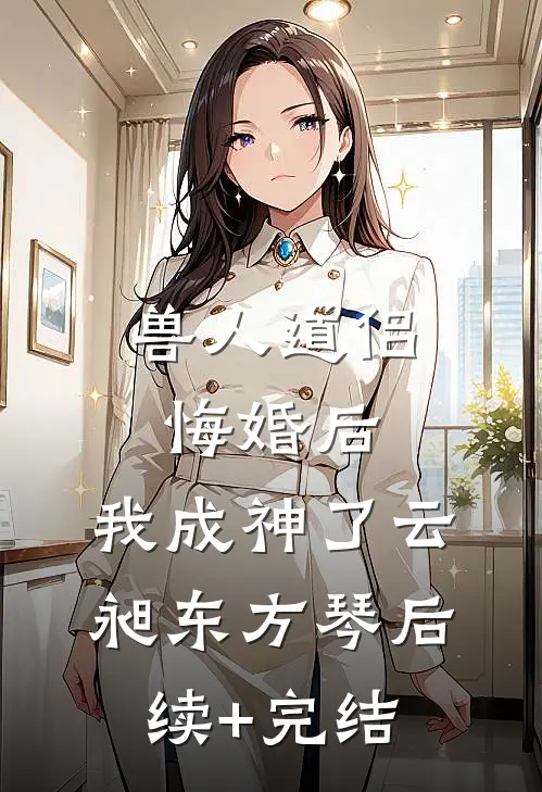 兽人道侣悔婚后，我成神了云昶东方琴后续+完结