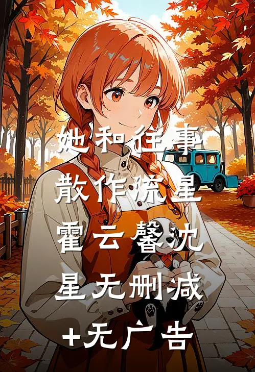 她和往事，散作流星霍云馨沈星无删减+无广告