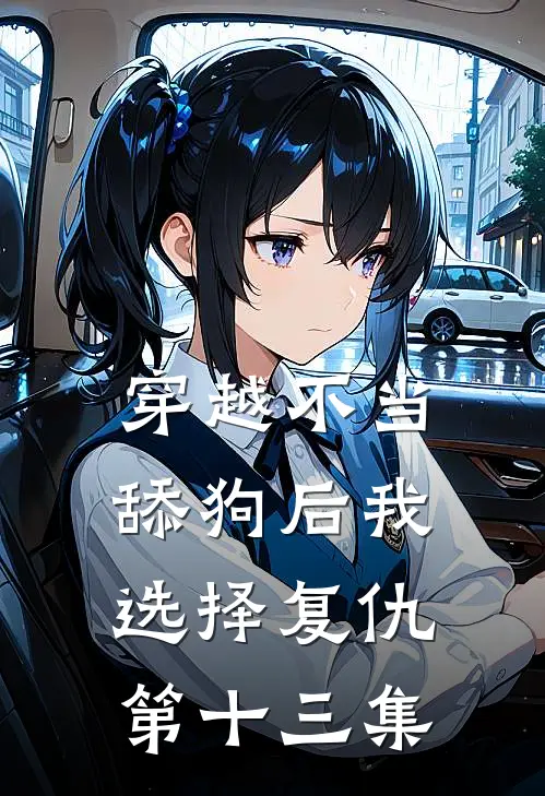 穿越不当舔狗后我选择复仇第十三集