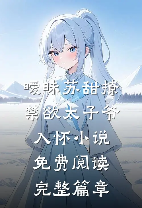 暧昧苏甜撩禁欲太子爷入怀小说免费阅读完整篇章