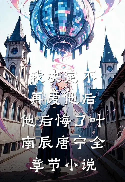 我决定不再爱他后，他后悔了叶南辰唐宁全章节小说