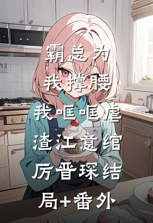 霸总为我撑腰，我哐哐虐渣江意绾厉晋琛结局+番外