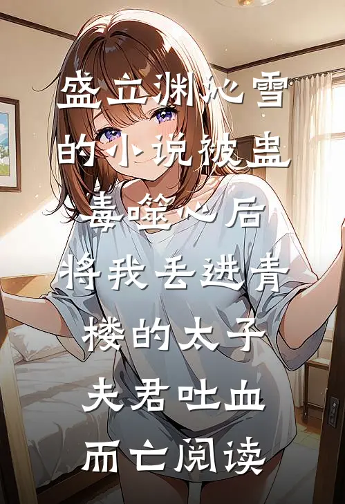 盛立渊沁雪的小说被蛊毒噬心后，将我丢进青楼的太子夫君吐血而亡阅读