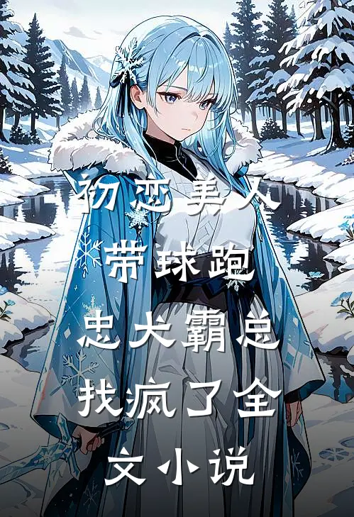 初恋美人带球跑，忠犬霸总找疯了全文小说