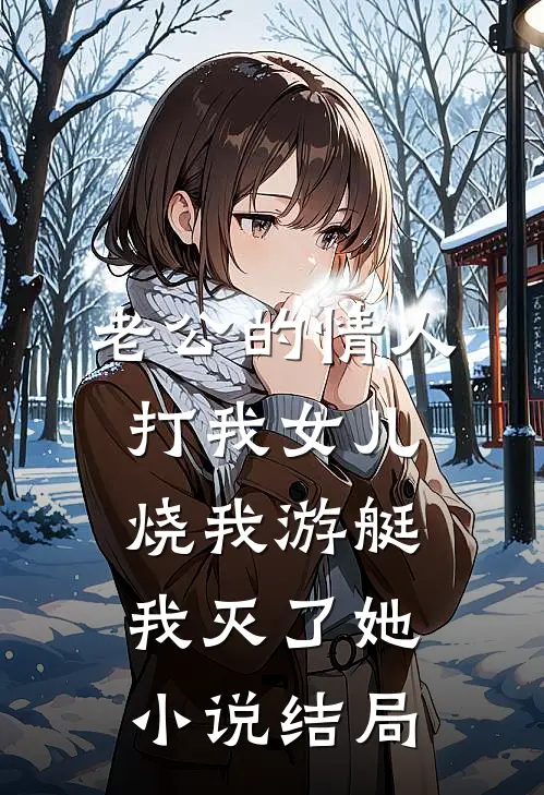 老公的情人打我女儿烧我游艇，我灭了她小说结局