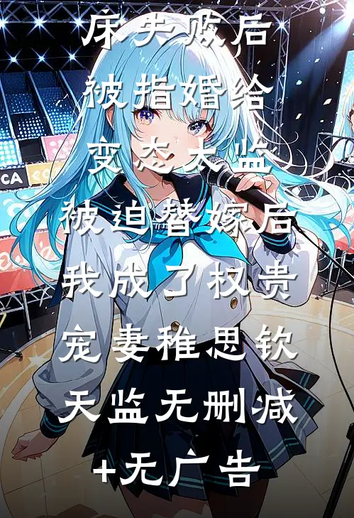 爱攀附权贵的嫡姐爬龙床失败后被指婚给变态太监，被迫替嫁后，我成了权贵宠妻稚思钦天监无删减+无广告