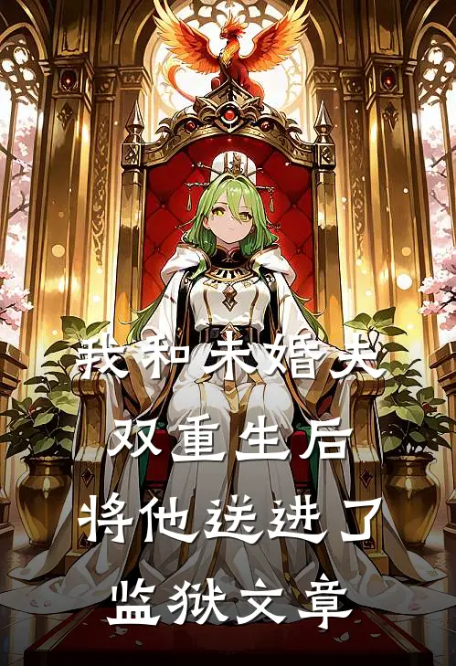 我和未婚夫双重生后，将他送进了监狱文章