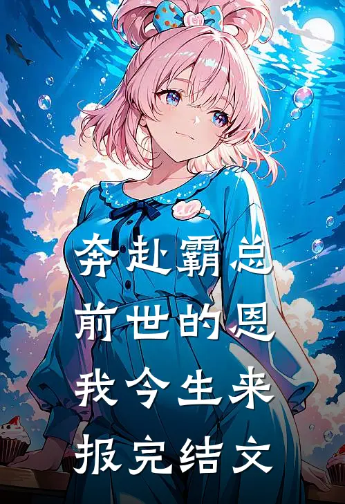 奔赴霸总，前世的恩我今生来报完结文