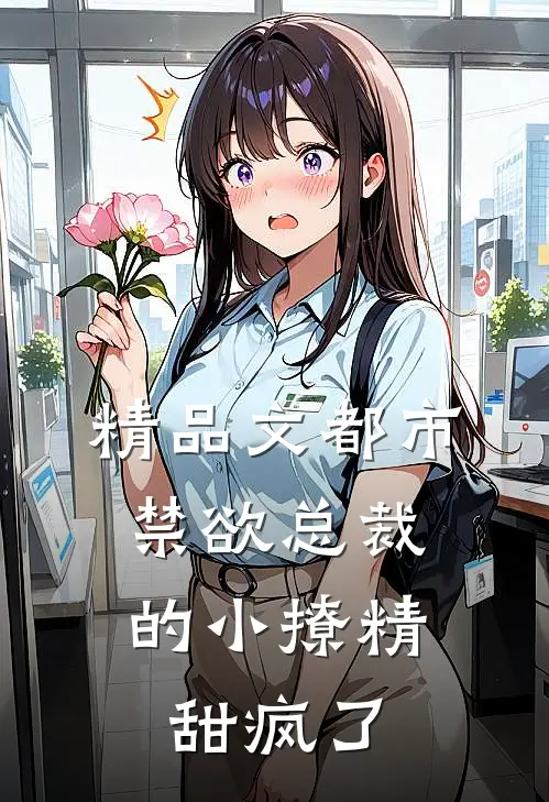精品文都市：禁欲总裁的小撩精甜疯了