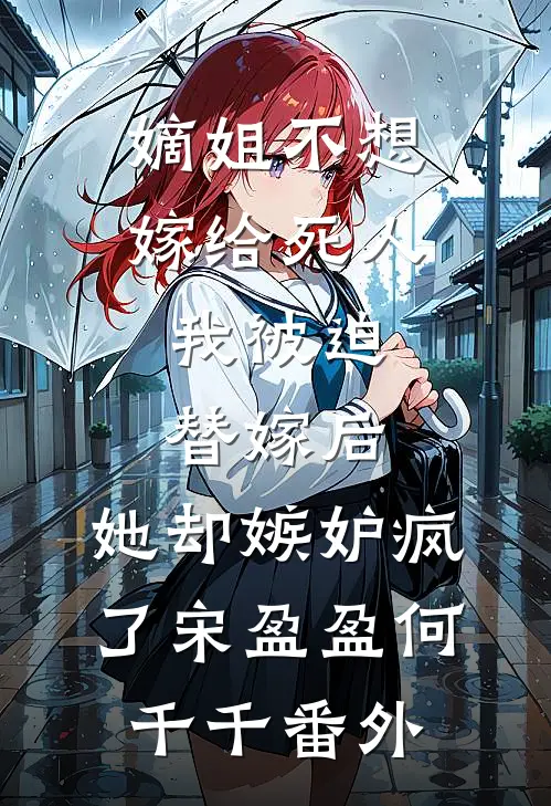 嫡姐不想嫁给死人，我被迫替嫁后，她却嫉妒疯了宋盈盈何千千 番外