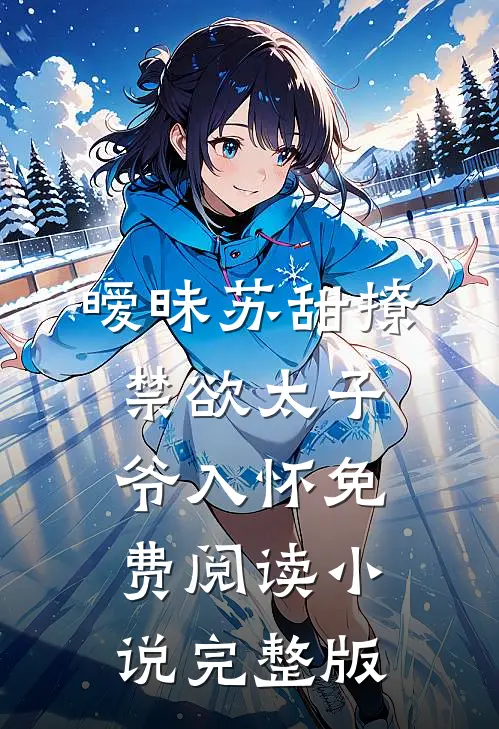 暧昧苏甜撩禁欲太子爷入怀免费阅读小说完整版