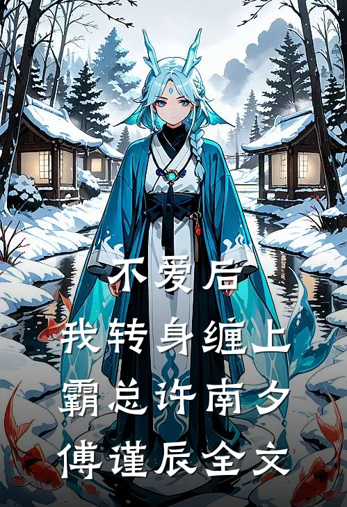 不爱后，我转身缠上霸总许南夕傅谨辰全文