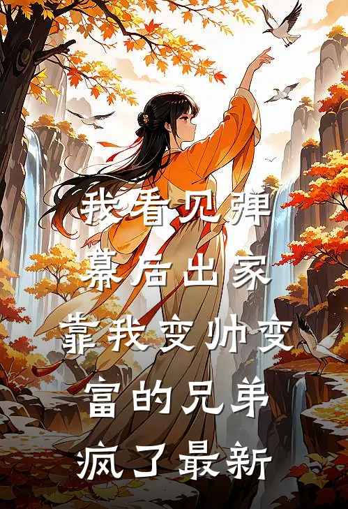 我看见弹幕后出家，靠我变帅变富的兄弟疯了最新