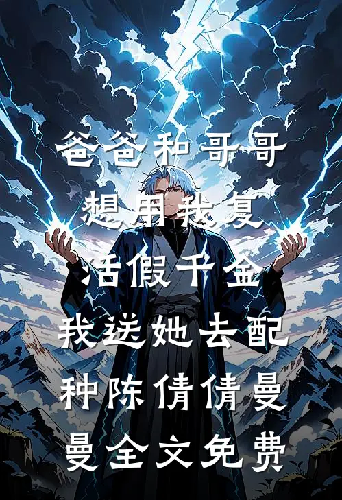 爸爸和哥哥想用我复活假千金，我送她去配种陈倩倩曼曼全文免费