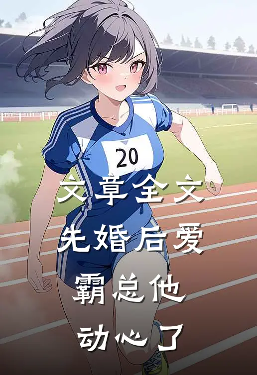 文章全文先婚后爱，霸总他动心了