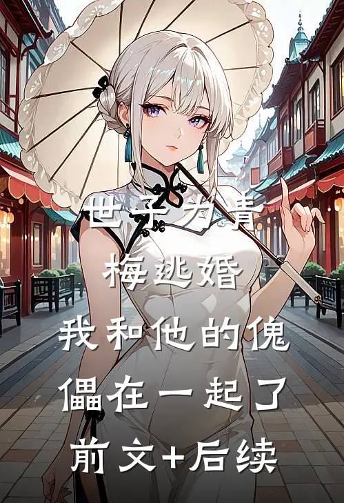 世子为青梅逃婚，我和他的傀儡在一起了前文+后续