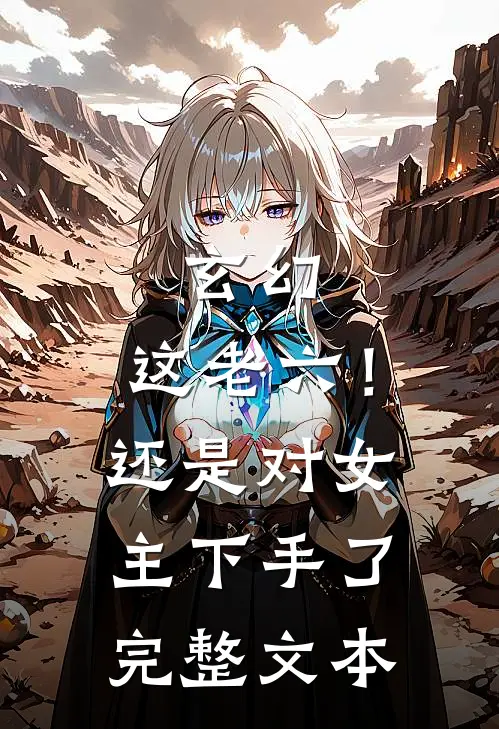 玄幻：这老六！还是对女主下手了完整文本