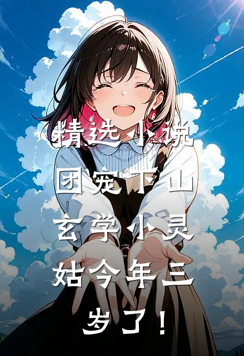 精选小说团宠下山：玄学小灵姑今年三岁了！