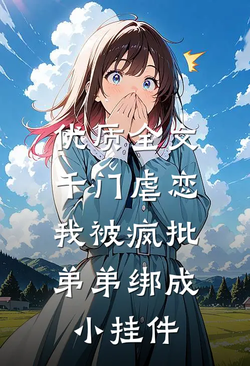 优质全文千门虐恋:我被疯批弟弟绑成小挂件