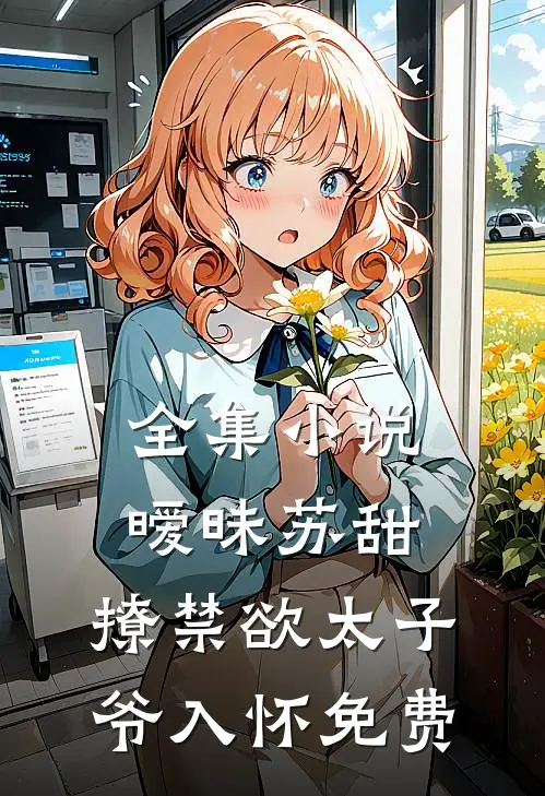 全集小说暧昧苏甜:撩禁欲太子爷入怀免费