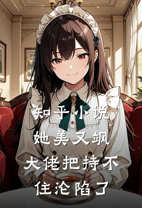 知乎小说她美又飒，大佬把持不住沦陷了