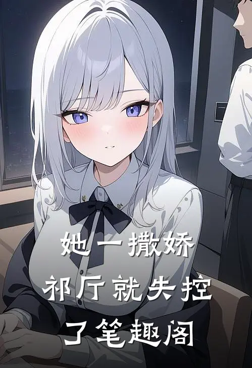 她一撒娇，祁厅就失控了笔趣阁