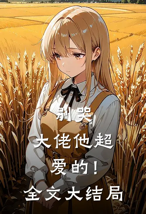 别哭，大佬他超爱的！全文大结局