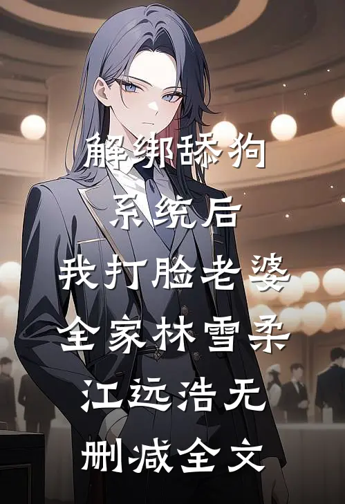 解绑舔狗系统后，我打脸老婆全家林雪柔江远浩无删减全文
