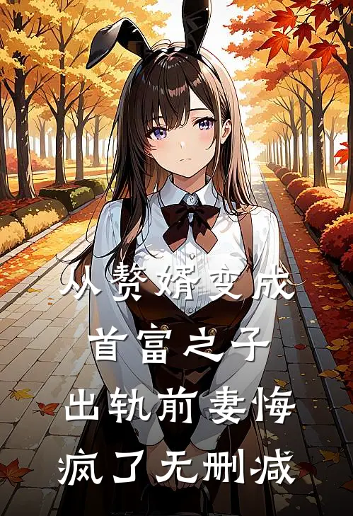 从赘婿变成首富之子,出轨前妻悔疯了无删减