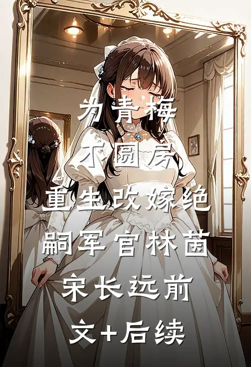 为青梅不圆房，重生改嫁绝嗣军官林茵宋长远前文+后续