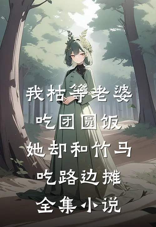 我枯等老婆吃团圆饭，她却和竹马吃路边摊全集小说