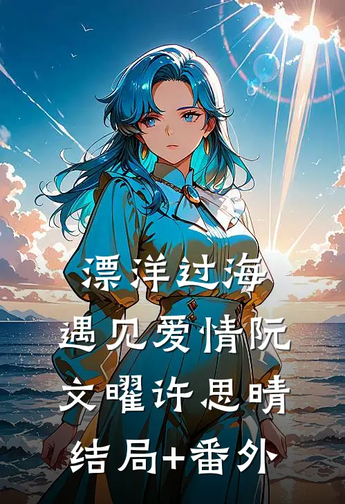 漂洋过海，遇见爱情阮文曜许思晴结局+番外