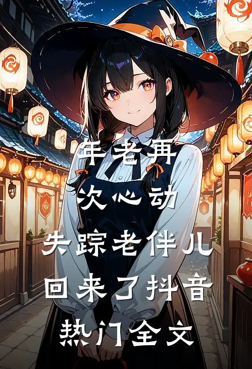 年老再次心动，失踪老伴儿回来了抖音热门全文