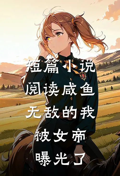 短篇小说阅读咸鱼无敌的我，被女帝曝光了