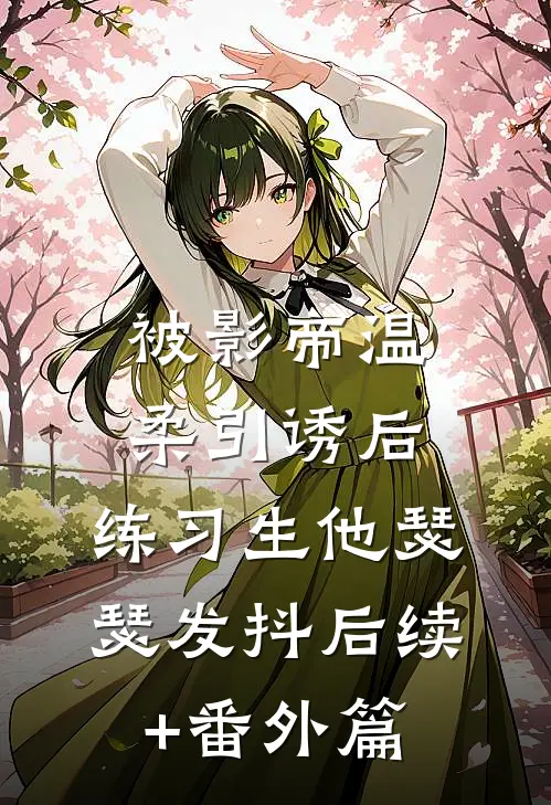 被影帝温柔引诱后，练习生他瑟瑟发抖后续+番外篇