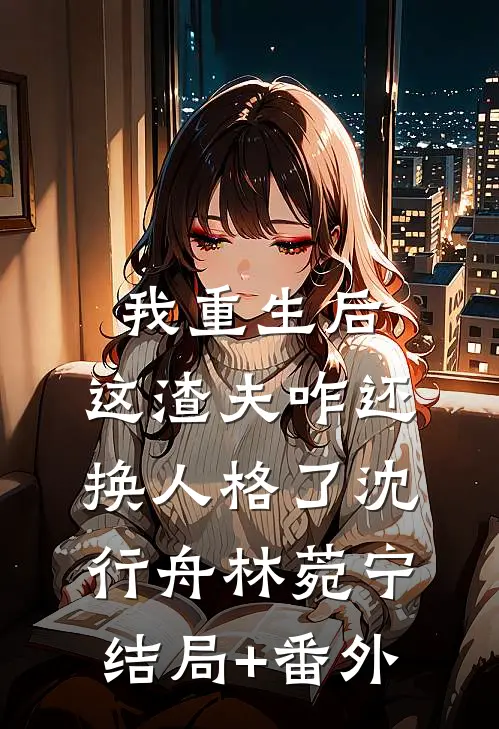 我重生后，这渣夫咋还换人格了沈行舟林菀宁结局+番外