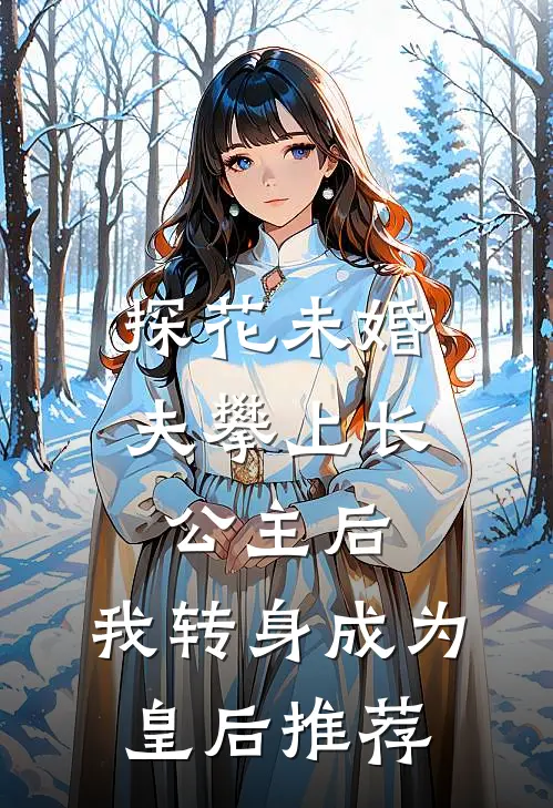 探花未婚夫攀上长公主后，我转身成为皇后推荐
