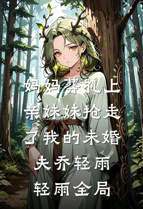 妈妈葬礼上，亲妹妹抢走了我的未婚夫乔轻雨轻雨全局