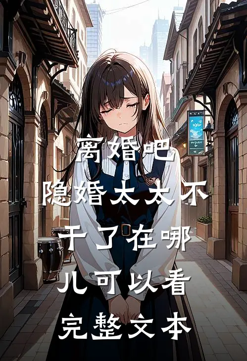 离婚吧,隐婚太太不干了在哪儿可以看完整文本